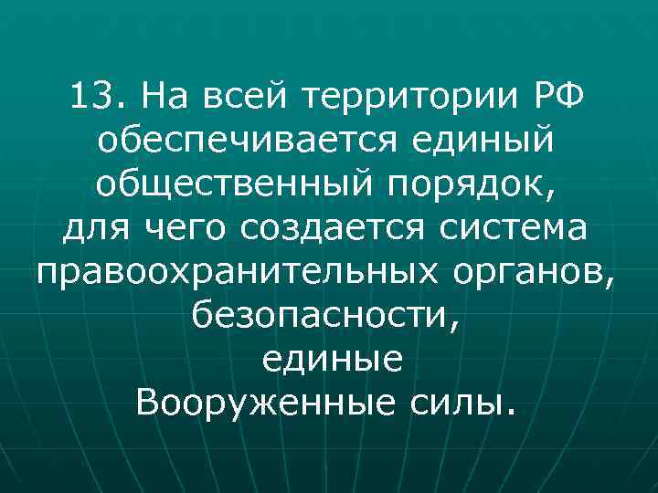13. На всей территории РФ обеспечивается единый общественный порядок, для чего создается система правоохранительных