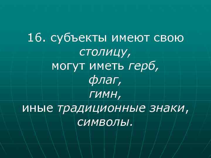16. субъекты имеют свою столицу, могут иметь герб, флаг, гимн, иные традиционные знаки, символы.