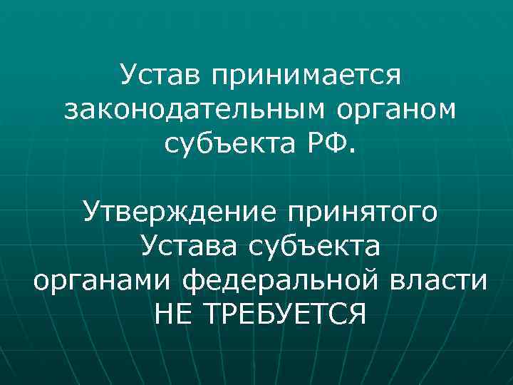 Устав принимается законодательным органом субъекта РФ. Утверждение принятого Устава субъекта органами федеральной власти НЕ