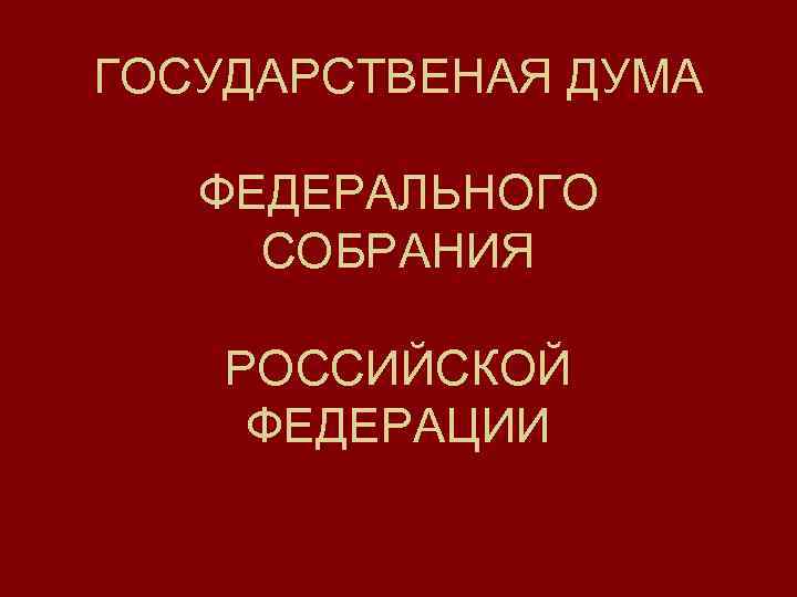 ГОСУДАРСТВЕНАЯ ДУМА ФЕДЕРАЛЬНОГО СОБРАНИЯ РОССИЙСКОЙ ФЕДЕРАЦИИ 