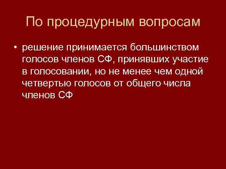 По процедурным вопросам • решение принимается большинством голосов членов СФ, принявших участие в голосовании,