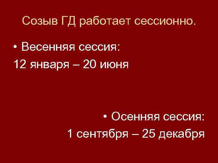 Созыв ГД работает сессионно. • Весенняя сессия: 12 января – 20 июня • Осенняя