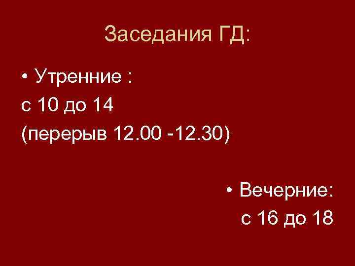 Заседания ГД: • Утренние : с 10 до 14 (перерыв 12. 00 -12. 30)