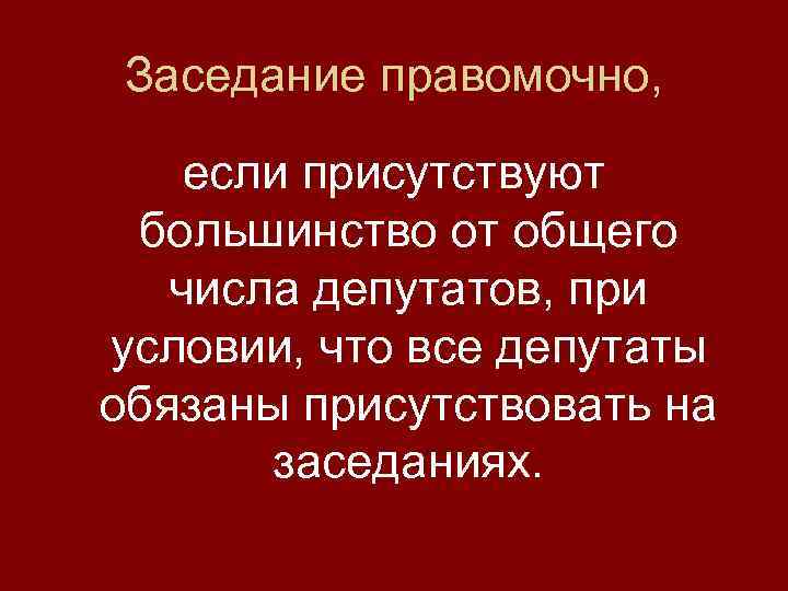 Заседание правомочно, если присутствуют большинство от общего числа депутатов, при условии, что все депутаты