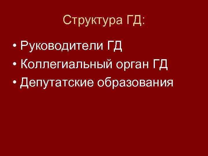 Структура ГД: • Руководители ГД • Коллегиальный орган ГД • Депутатские образования 