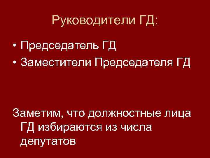 Руководители ГД: • Председатель ГД • Заместители Председателя ГД Заметим, что должностные лица ГД