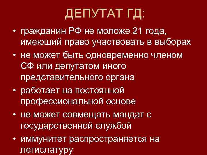 ДЕПУТАТ ГД: • гражданин РФ не моложе 21 года, имеющий право участвовать в выборах