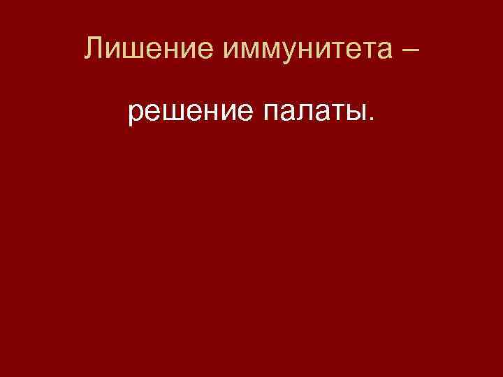 Лишение иммунитета – решение палаты. 