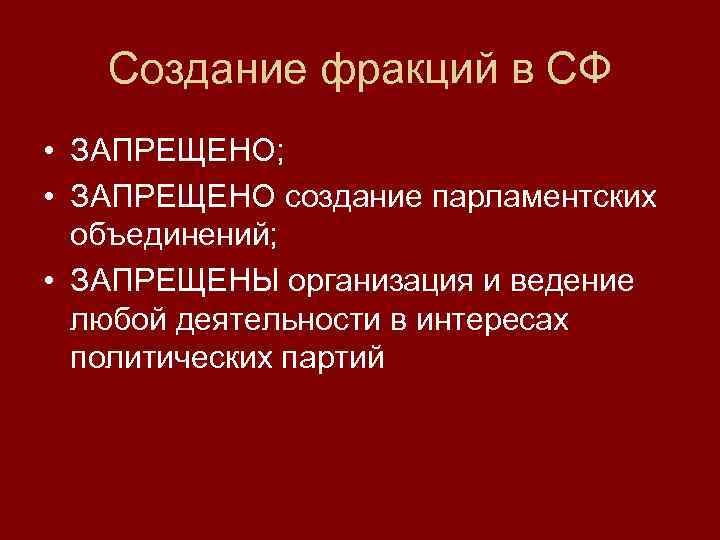 Создание фракций в СФ • ЗАПРЕЩЕНО; • ЗАПРЕЩЕНО создание парламентских объединений; • ЗАПРЕЩЕНЫ организация