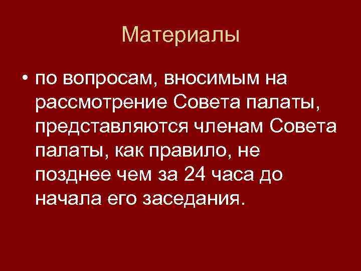 Материалы • по вопросам, вносимым на рассмотрение Совета палаты, представляются членам Совета палаты, как