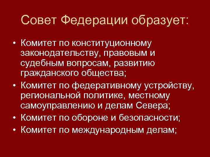 Совет Федерации образует: • Комитет по конституционному законодательству, правовым и судебным вопросам, развитию гражданского