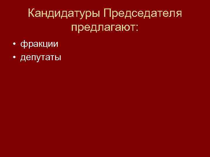 Кандидатуры Председателя предлагают: • фракции • депутаты 