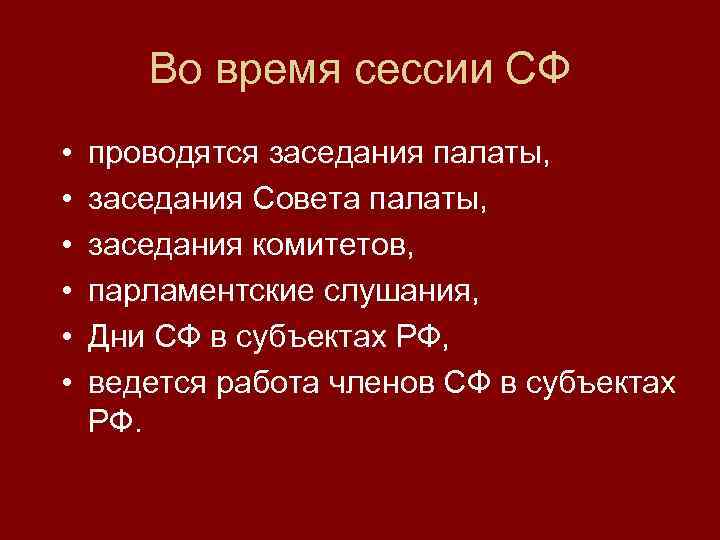 Во время сессии СФ • • • проводятся заседания палаты, заседания Совета палаты, заседания