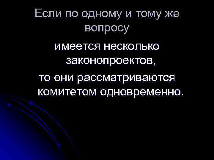 Если по одному и тому же вопросу имеется несколько законопроектов, то они рассматриваются комитетом