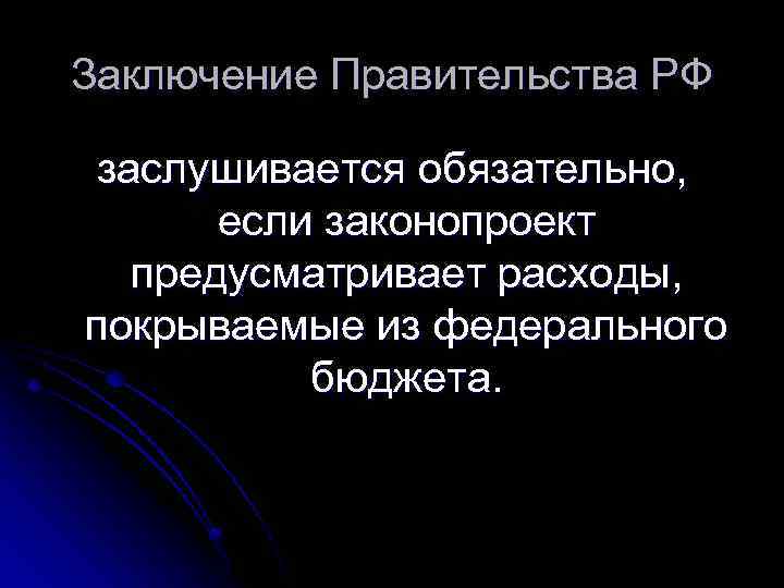 Заключение Правительства РФ заслушивается обязательно, если законопроект предусматривает расходы, покрываемые из федерального бюджета. 