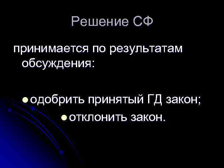 Решение СФ принимается по результатам обсуждения: l одобрить принятый ГД закон; l отклонить закон.