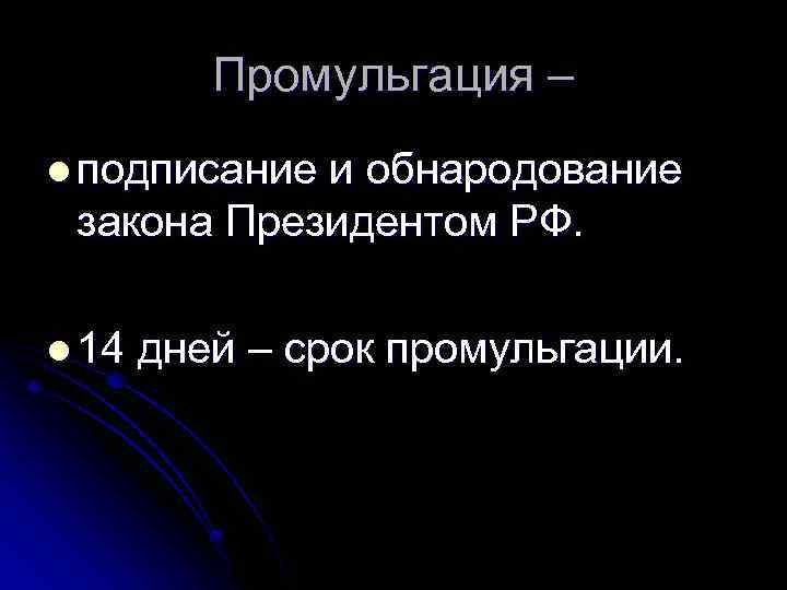 Промульгация – l подписание и обнародование закона Президентом РФ. l 14 дней – срок