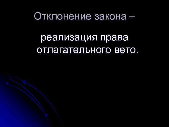 Отклонение закона – реализация права отлагательного вето. 