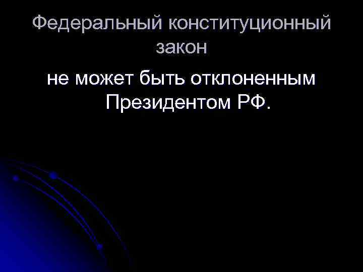 Федеральный конституционный закон не может быть отклоненным Президентом РФ. 