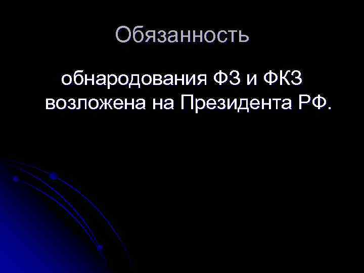 Обязанность обнародования ФЗ и ФКЗ возложена на Президента РФ. 