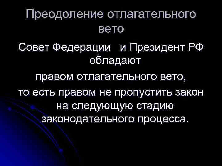 Преодоление отлагательного вето Совет Федерации и Президент РФ обладают правом отлагательного вето, то есть