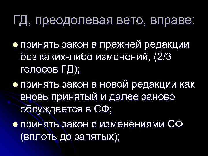 ГД, преодолевая вето, вправе: l принять закон в прежней редакции без каких-либо изменений, (2/3