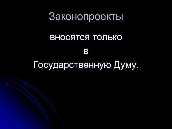 Законопроекты вносятся только в Государственную Думу. 