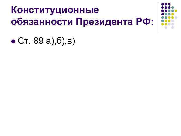 Конституционные обязанности Президента РФ: l Ст. 89 а), б), в) 