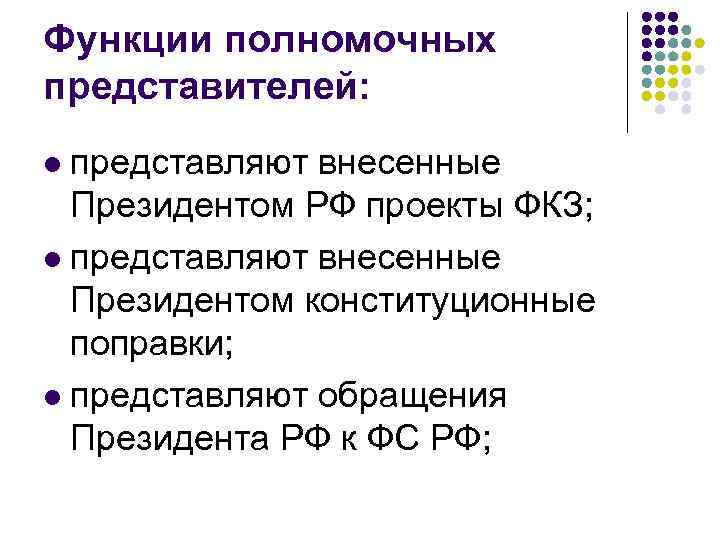 Функции полномочных представителей: представляют внесенные Президентом РФ проекты ФКЗ; l представляют внесенные Президентом конституционные