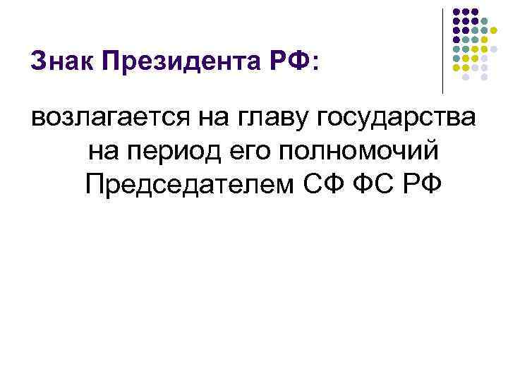 Знак Президента РФ: возлагается на главу государства на период его полномочий Председателем СФ ФС