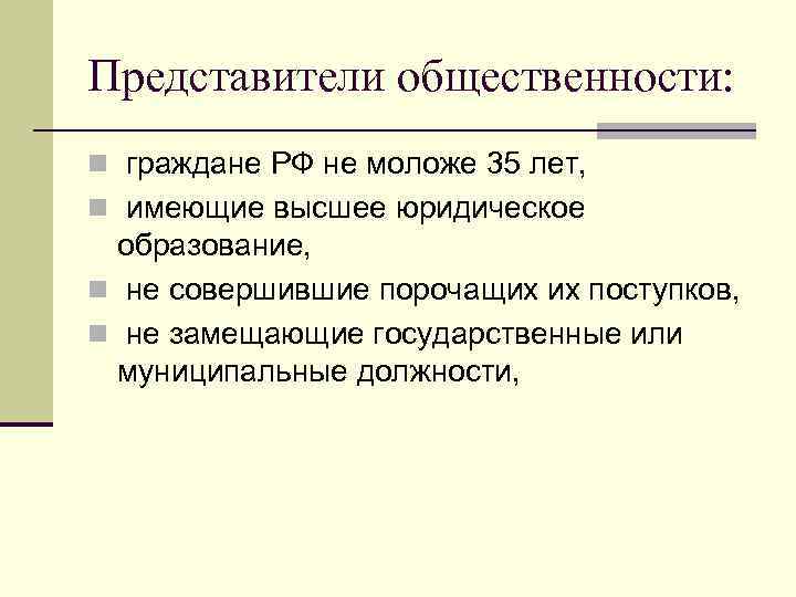 Представители общественности: n граждане РФ не моложе 35 лет, n имеющие высшее юридическое образование,