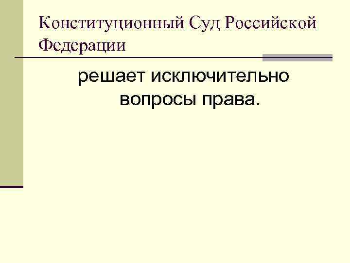 Конституционный Суд Российской Федерации решает исключительно вопросы права. 