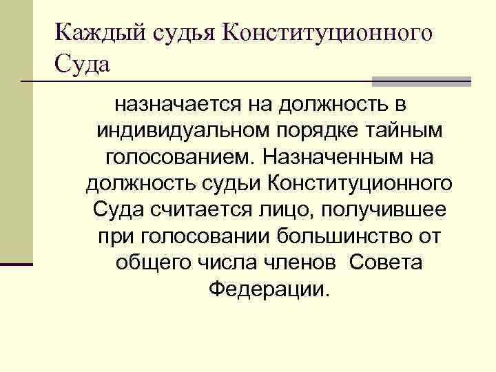 Каждый судья Конституционного Суда назначается на должность в индивидуальном порядке тайным голосованием. Назначенным на