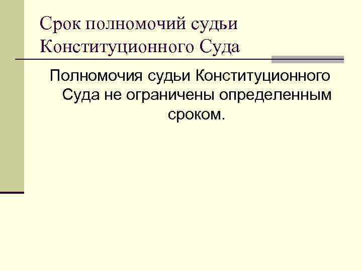 Срок полномочий судьи Конституционного Суда Полномочия судьи Конституционного Суда не ограничены определенным сроком. 