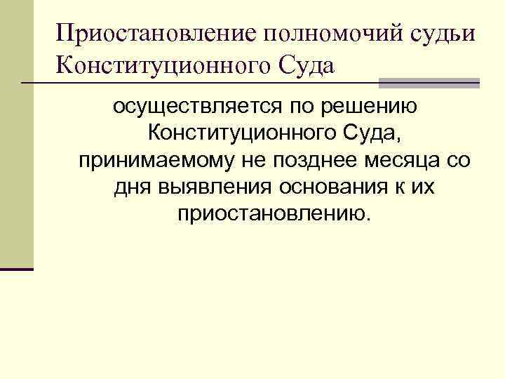 Приостановление полномочий судьи Конституционного Суда осуществляется по решению Конституционного Суда, принимаемому не позднее месяца