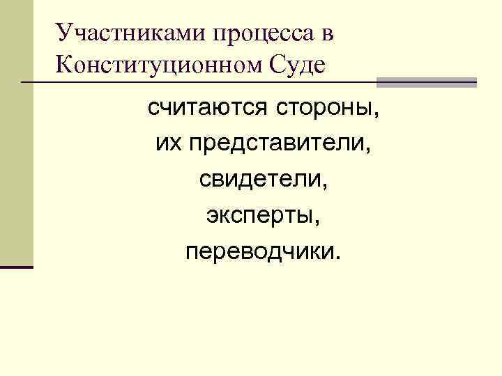 Участниками процесса в Конституционном Суде считаются стороны, их представители, свидетели, эксперты, переводчики. 