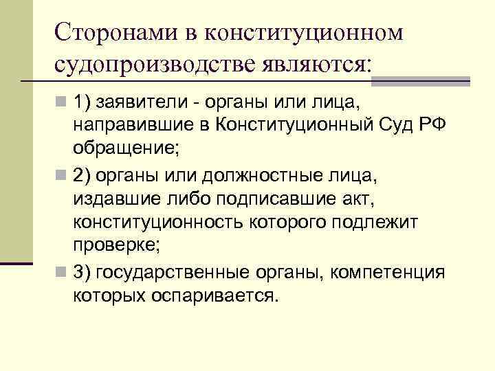 Сторонами в конституционном судопроизводстве являются: n 1) заявители - органы или лица, направившие в