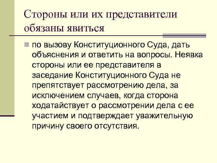 Стороны или их представители обязаны явиться n по вызову Конституционного Суда, дать объяснения и