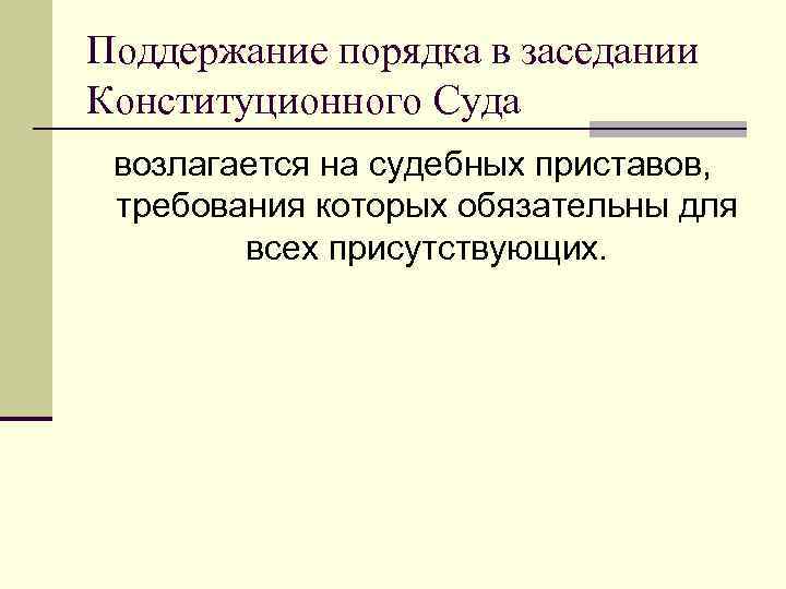 Поддержание порядка в заседании Конституционного Суда возлагается на судебных приставов, требования которых обязательны для