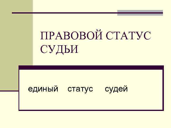 ПРАВОВОЙ СТАТУС СУДЬИ единый статус судей 