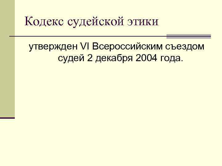 Кодекс судейской этики утвержден VI Всероссийским съездом судей 2 декабря 2004 года. 