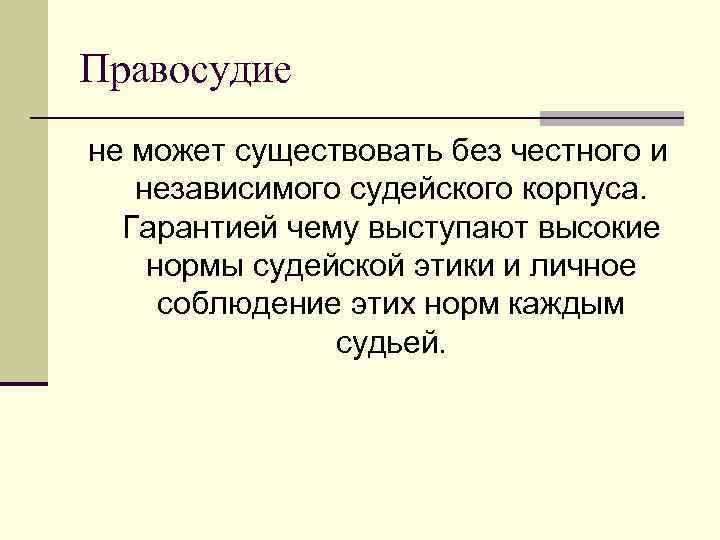 Правосудие не может существовать без честного и независимого судейского корпуса. Гарантией чему выступают высокие