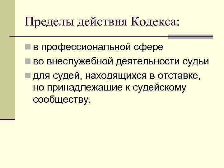 Пределы действия Кодекса: n в профессиональной сфере n во внеслужебной деятельности судьи n для