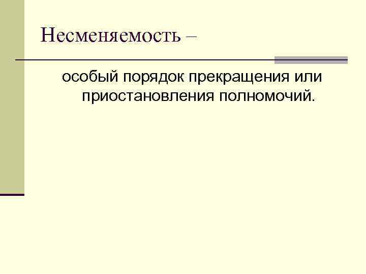 Несменяемость – особый порядок прекращения или приостановления полномочий. 
