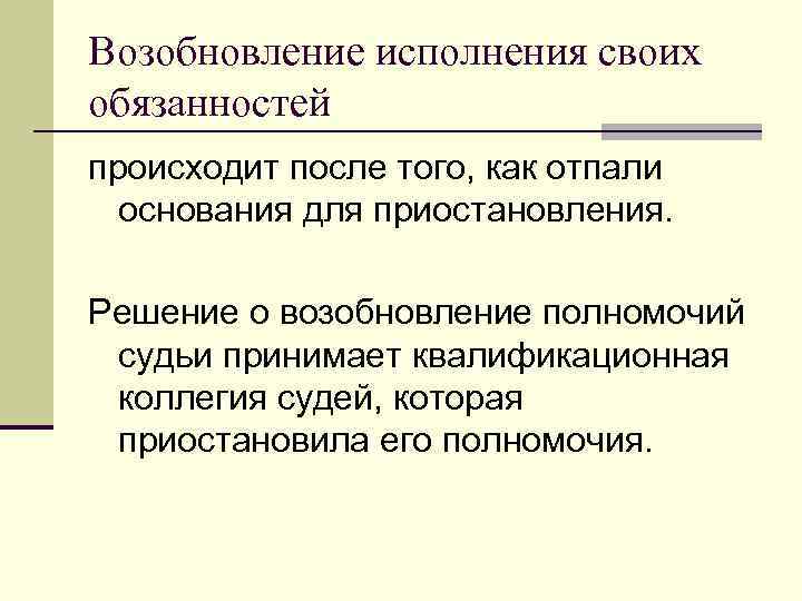 Возобновление исполнения своих обязанностей происходит после того, как отпали основания для приостановления. Решение о