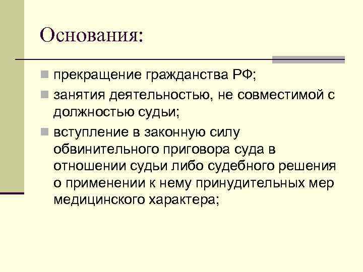 Основания: n прекращение гражданства РФ; n занятия деятельностью, не совместимой с должностью судьи; n