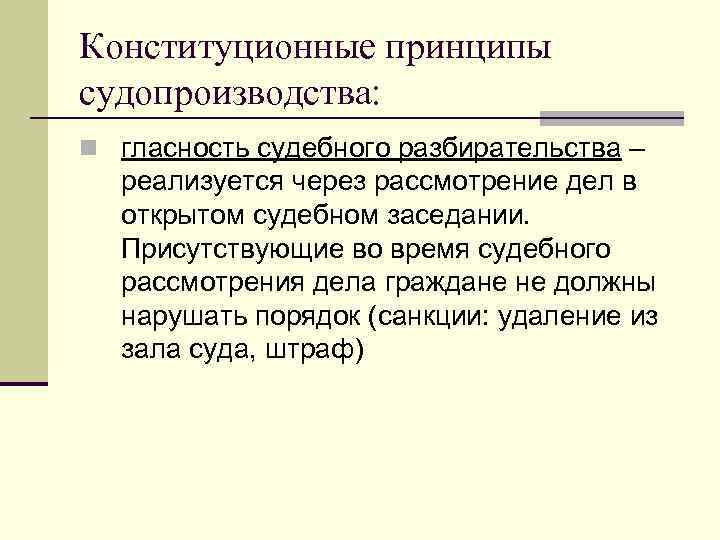 Конституционные принципы судопроизводства: n гласность судебного разбирательства – реализуется через рассмотрение дел в открытом