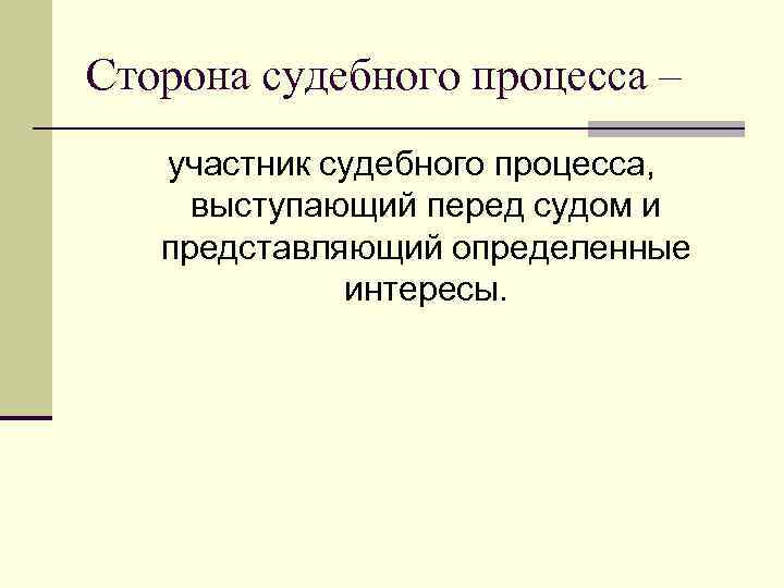 Сторона судебного процесса – участник судебного процесса, выступающий перед судом и представляющий определенные интересы.