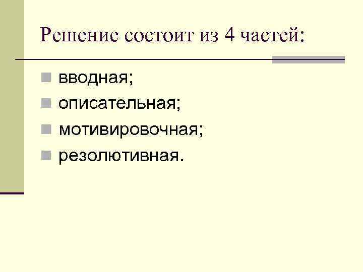 Решение состоит из 4 частей: n вводная; n описательная; n мотивировочная; n резолютивная. 