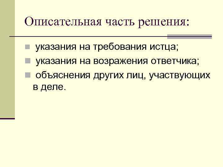 Описательная часть решения: указания на требования истца; n указания на возражения ответчика; n объяснения